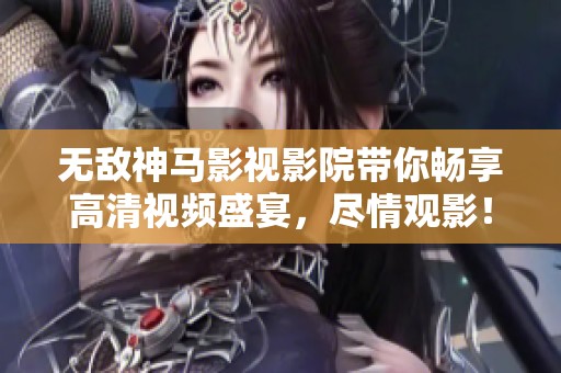 无敌神马影视影院带你畅享高清视频盛宴，尽情观影！
