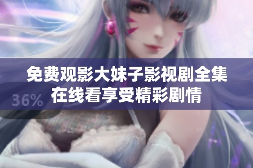 免费观影大妹子影视剧全集在线看享受精彩剧情