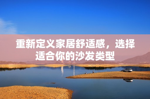 重新定义家居舒适感，选择适合你的沙发类型