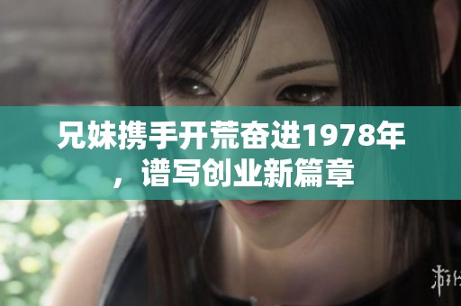 兄妹携手开荒奋进1978年，谱写创业新篇章