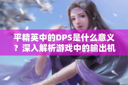 平精英中的DPS是什么意义？深入解析游戏中的输出机制