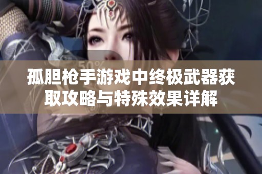 孤胆枪手游戏中终极武器获取攻略与特殊效果详解