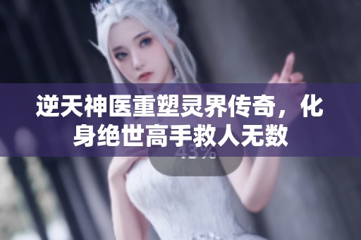 逆天神医重塑灵界传奇，化身绝世高手救人无数