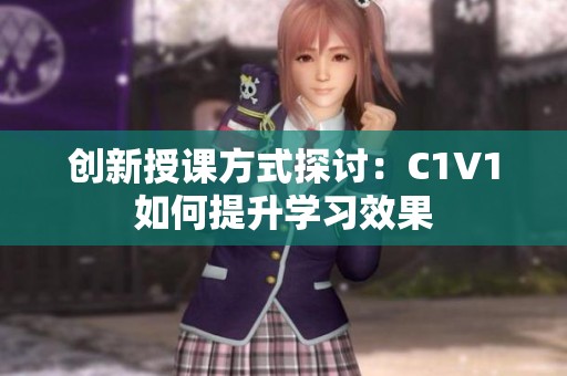 创新授课方式探讨：C1V1如何提升学习效果