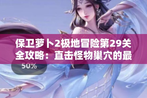 保卫萝卜2极地冒险第29关全攻略：直击怪物巢穴的最佳策略解析