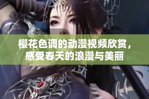 樱花色调的动漫视频欣赏，感受春天的浪漫与美丽