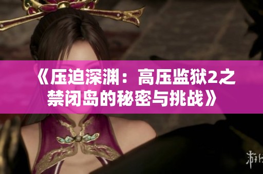 《压迫深渊：高压监狱2之禁闭岛的秘密与挑战》