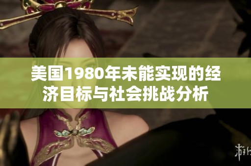 美国1980年未能实现的经济目标与社会挑战分析