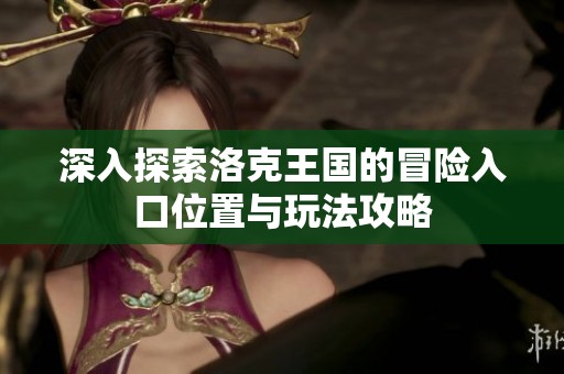 深入探索洛克王国的冒险入口位置与玩法攻略
