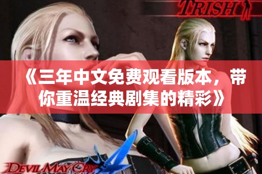 《三年中文免费观看版本，带你重温经典剧集的精彩》
