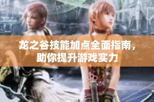 龙之谷技能加点全面指南，助你提升游戏实力