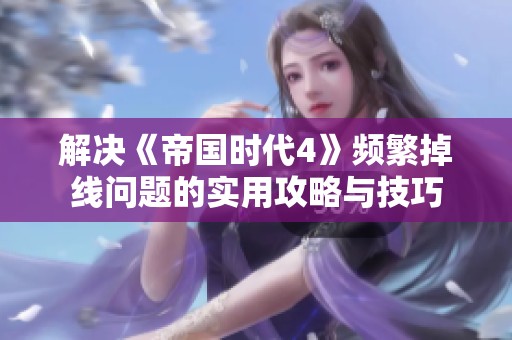 解决《帝国时代4》频繁掉线问题的实用攻略与技巧