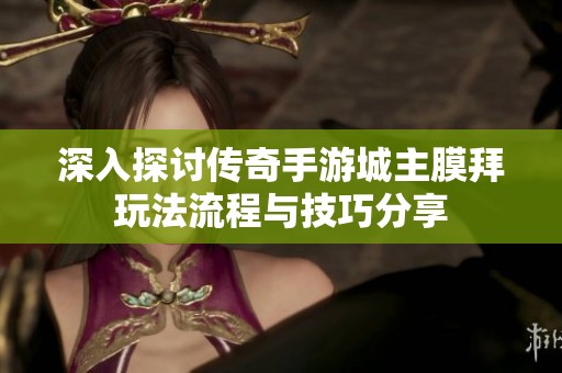 深入探讨传奇手游城主膜拜玩法流程与技巧分享