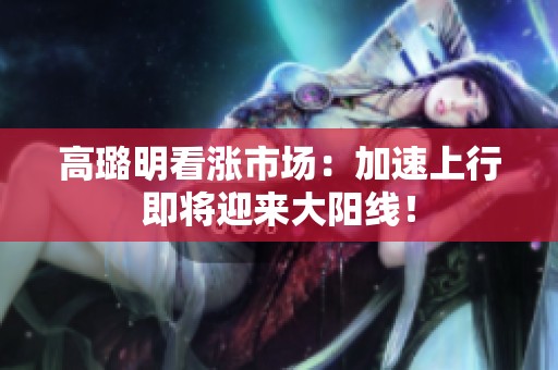 高璐明看涨市场：加速上行即将迎来大阳线！