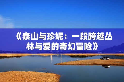 《泰山与珍妮：一段跨越丛林与爱的奇幻冒险》