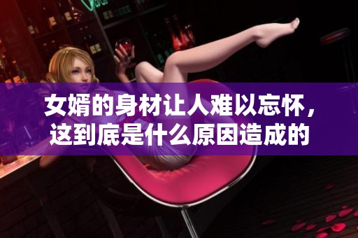 女婿的身材让人难以忘怀，这到底是什么原因造成的