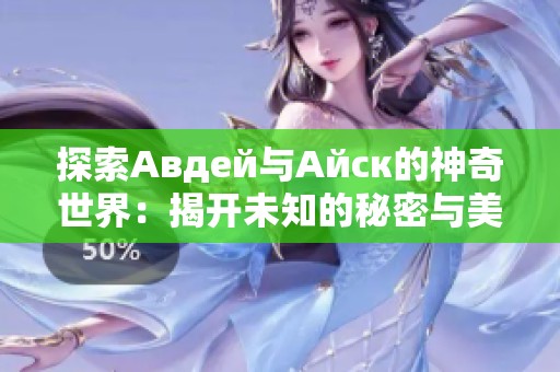 探索Авдей与Айск的神奇世界：揭开未知的秘密与美丽景观