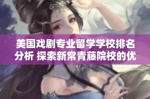 美国戏剧专业留学学校排名分析 探索新常青藤院校的优势与选择