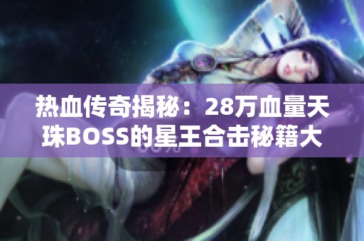 热血传奇揭秘：28万血量天珠BOSS的星王合击秘籍大公开