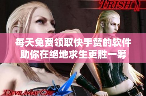 每天免费领取快手赞的软件助你在绝地求生更胜一筹