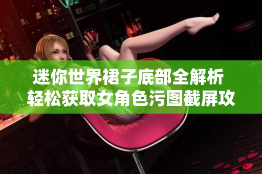迷你世界裙子底部全解析 轻松获取女角色污图截屏攻略