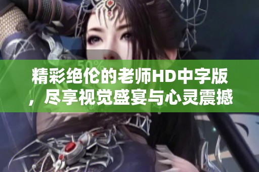 精彩绝伦的老师HD中字版，尽享视觉盛宴与心灵震撼