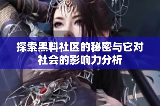 探索黑料社区的秘密与它对社会的影响力分析