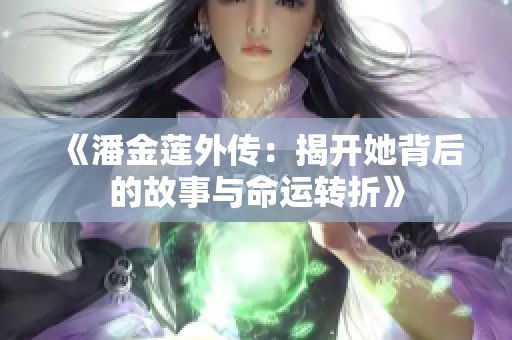 《潘金莲外传：揭开她背后的故事与命运转折》