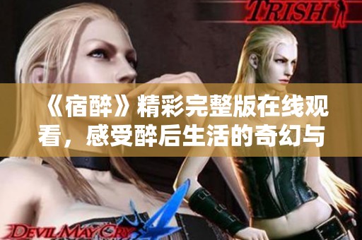《宿醉》精彩完整版在线观看，感受醉后生活的奇幻与挑战