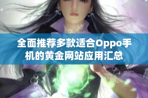 全面推荐多款适合Oppo手机的黄金网站应用汇总