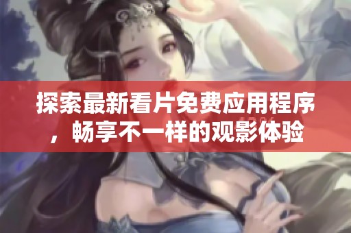 探索最新看片免费应用程序，畅享不一样的观影体验