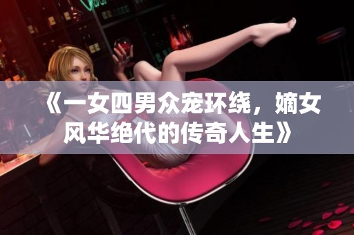 《一女四男众宠环绕，嫡女风华绝代的传奇人生》