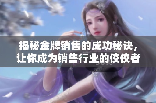 揭秘金牌销售的成功秘诀，让你成为销售行业的佼佼者