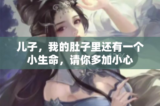 儿子，我的肚子里还有一个小生命，请你多加小心