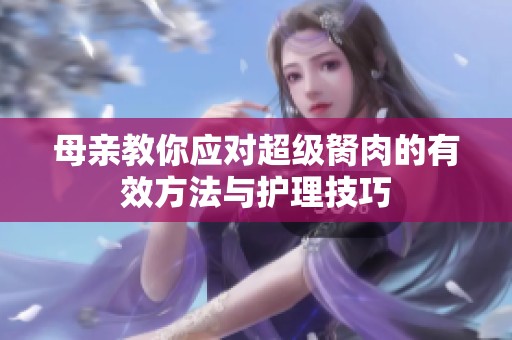母亲教你应对超级胬肉的有效方法与护理技巧