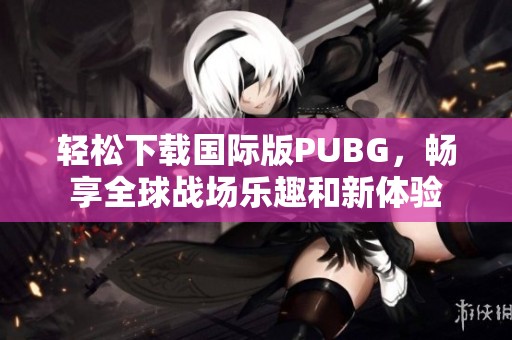 轻松下载国际版PUBG，畅享全球战场乐趣和新体验