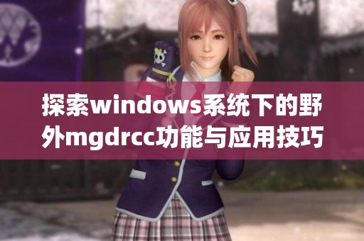 探索windows系统下的野外mgdrcc功能与应用技巧
