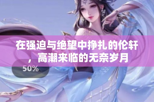 在强迫与绝望中挣扎的伦轩，高潮来临的无奈岁月