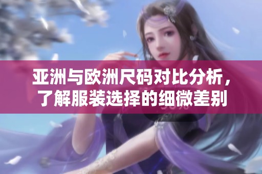 亚洲与欧洲尺码对比分析，了解服装选择的细微差别