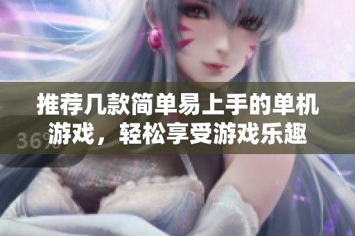 推荐几款简单易上手的单机游戏，轻松享受游戏乐趣