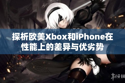 探析欧美Xbox和iPhone在性能上的差异与优劣势