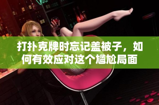 打扑克牌时忘记盖被子，如何有效应对这个尴尬局面