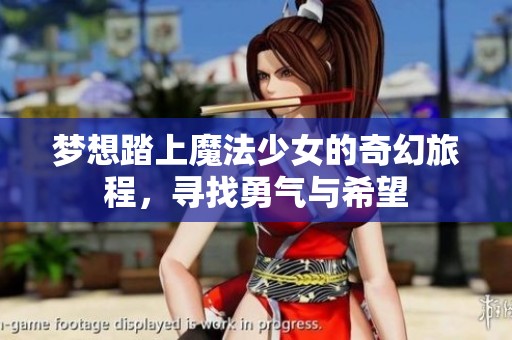 梦想踏上魔法少女的奇幻旅程，寻找勇气与希望