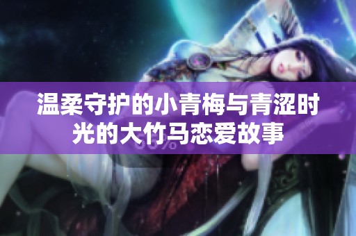 温柔守护的小青梅与青涩时光的大竹马恋爱故事