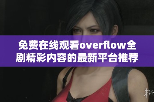 免费在线观看overflow全剧精彩内容的最新平台推荐