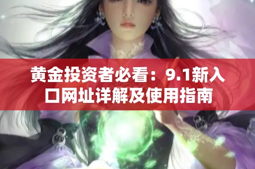 黄金投资者必看：9.1新入口网址详解及使用指南