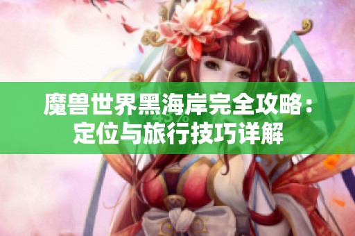 魔兽世界黑海岸完全攻略：定位与旅行技巧详解