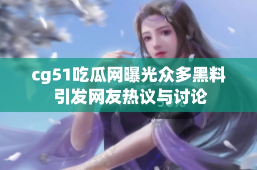 cg51吃瓜网曝光众多黑料 引发网友热议与讨论