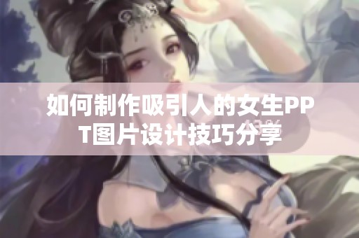 如何制作吸引人的女生PPT图片设计技巧分享