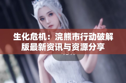 生化危机：浣熊市行动破解版最新资讯与资源分享